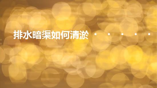 排水暗渠如何清淤，具體的做法